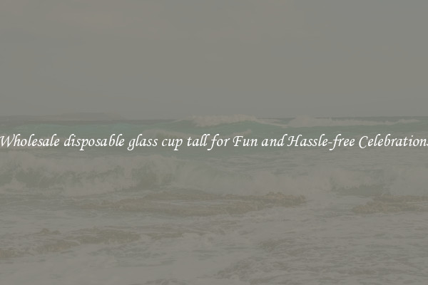 Wholesale disposable glass cup tall for Fun and Hassle-free Celebrations