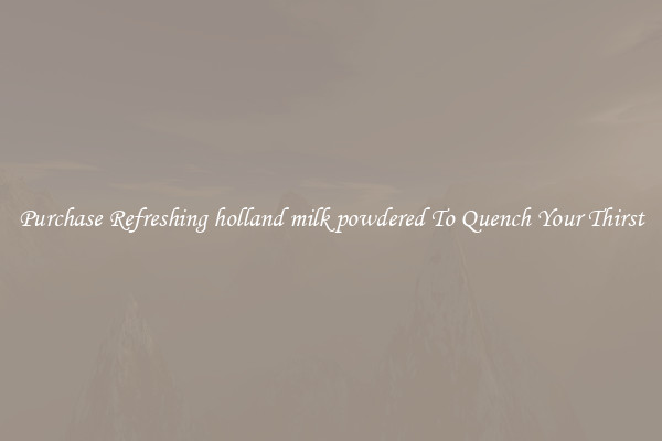 Purchase Refreshing holland milk powdered To Quench Your Thirst