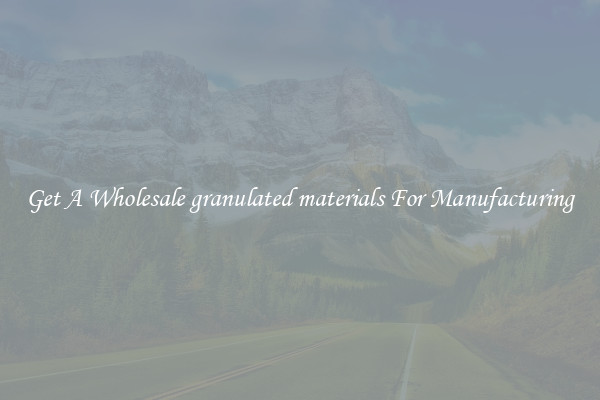Get A Wholesale granulated materials For Manufacturing