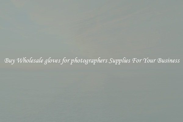 Buy Wholesale gloves for photographers Supplies For Your Business