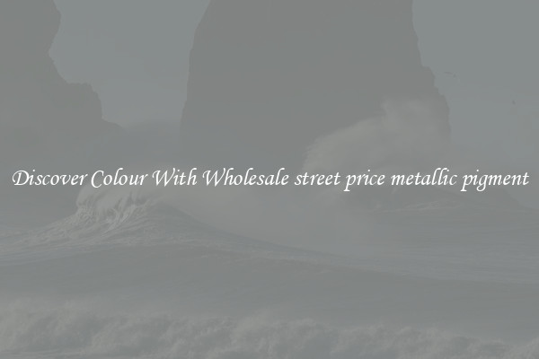 Discover Colour With Wholesale street price metallic pigment