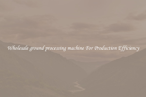 Wholesale ground processing machine For Production Efficiency