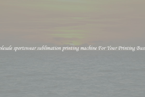 Wholesale sportswear sublimation printing machine For Your Printing Business
