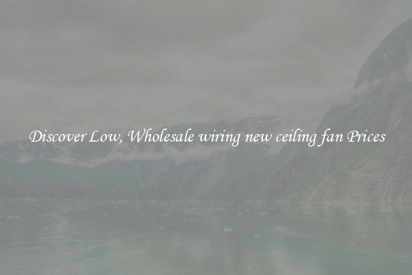 Discover Low, Wholesale wiring new ceiling fan Prices