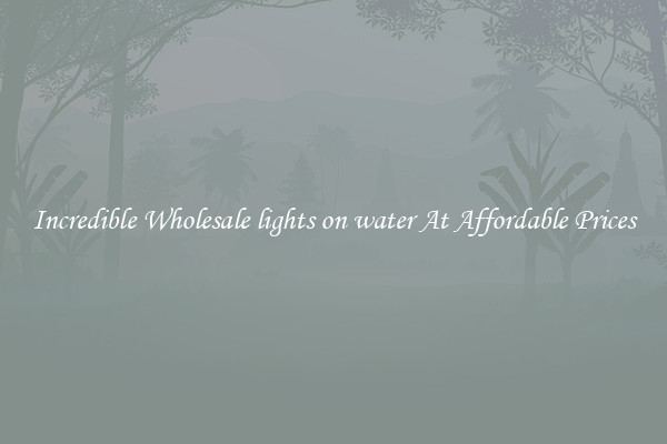 Incredible Wholesale lights on water At Affordable Prices