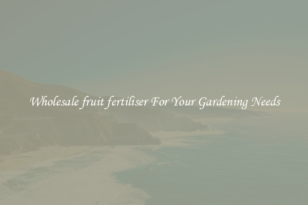 Wholesale fruit fertiliser For Your Gardening Needs