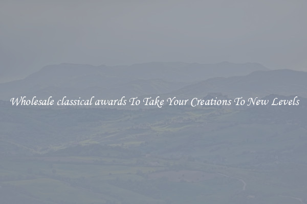 Wholesale classical awards To Take Your Creations To New Levels