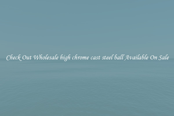 Check Out Wholesale high chrome cast steel ball Available On Sale