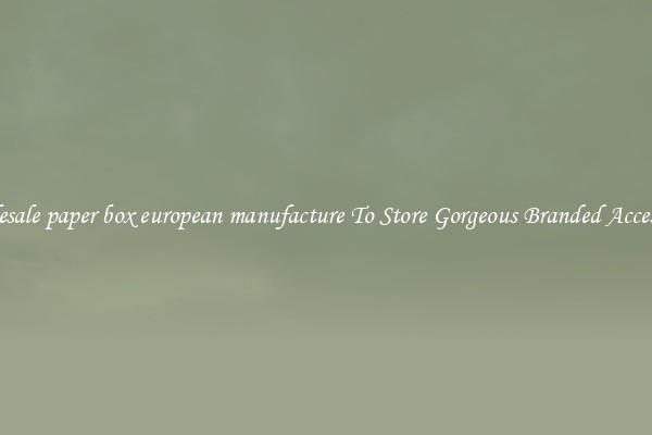 Wholesale paper box european manufacture To Store Gorgeous Branded Accessories