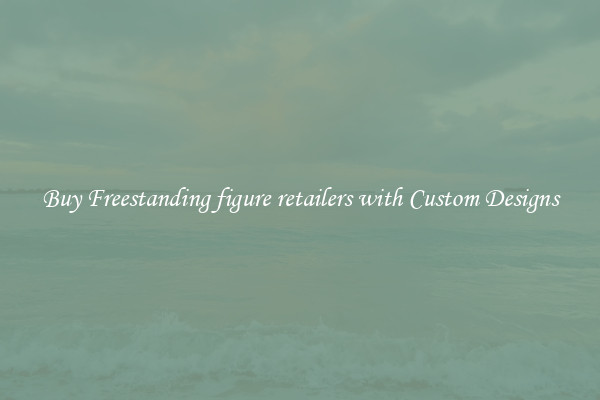 Buy Freestanding figure retailers with Custom Designs