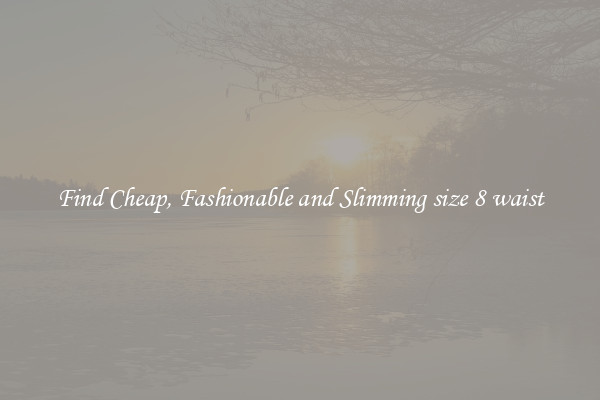 Find Cheap, Fashionable and Slimming size 8 waist