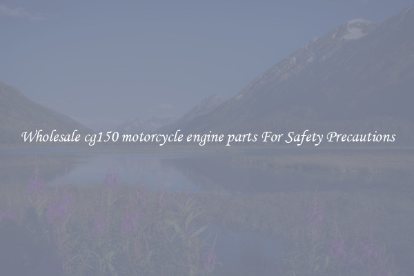 Wholesale cg150 motorcycle engine parts For Safety Precautions