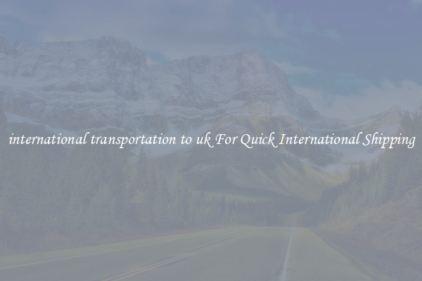 international transportation to uk For Quick International Shipping