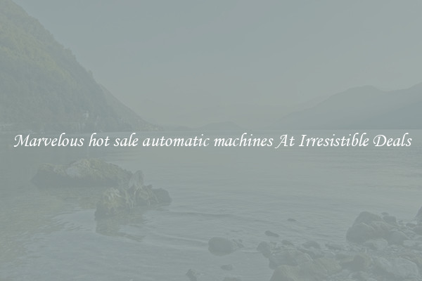 Marvelous hot sale automatic machines At Irresistible Deals