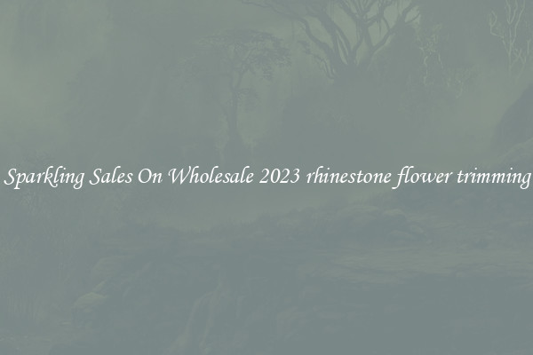 Sparkling Sales On Wholesale 2023 rhinestone flower trimming