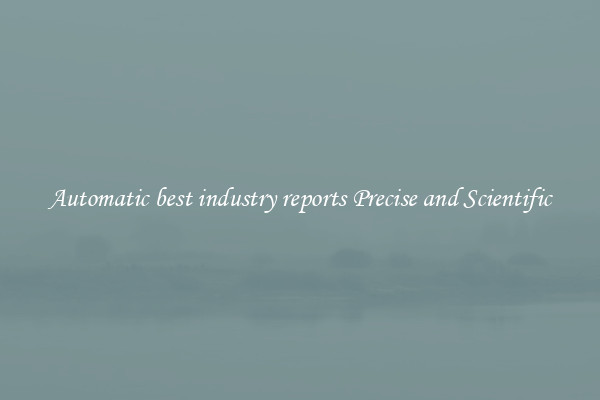 Automatic best industry reports Precise and Scientific