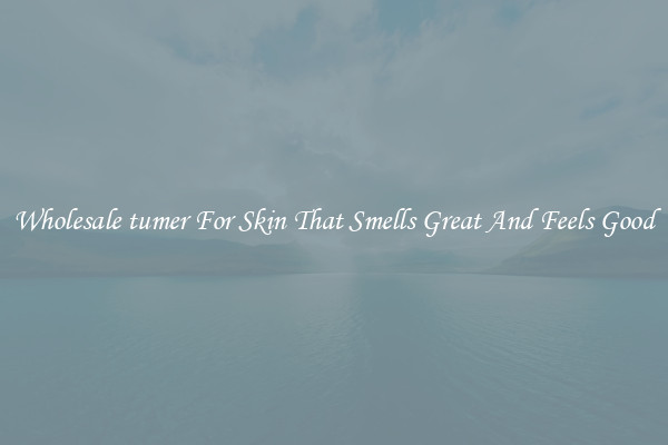 Wholesale tumer For Skin That Smells Great And Feels Good