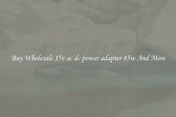 Buy Wholesale 15v ac dc power adapter 45w And More