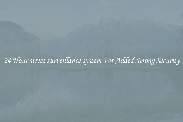 24 Hour street surveillance system For Added Strong Security