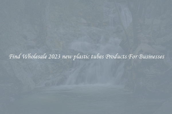 Find Wholesale 2023 new plastic tubes Products For Businesses