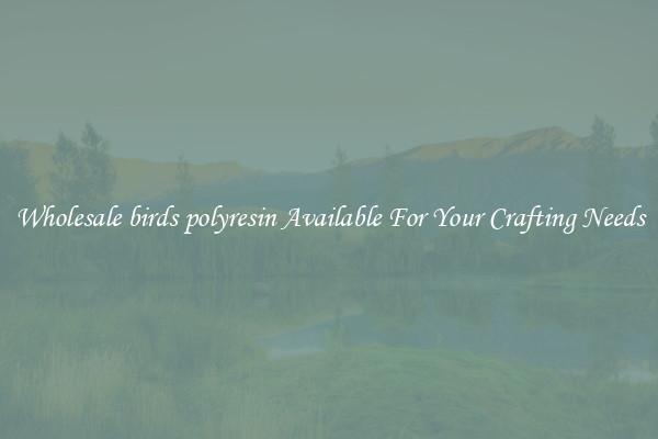 Wholesale birds polyresin Available For Your Crafting Needs