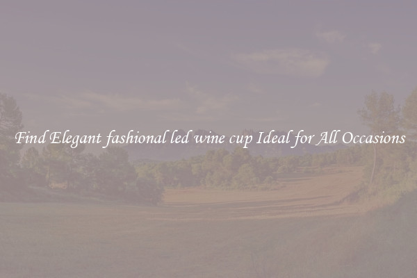 Find Elegant fashional led wine cup Ideal for All Occasions