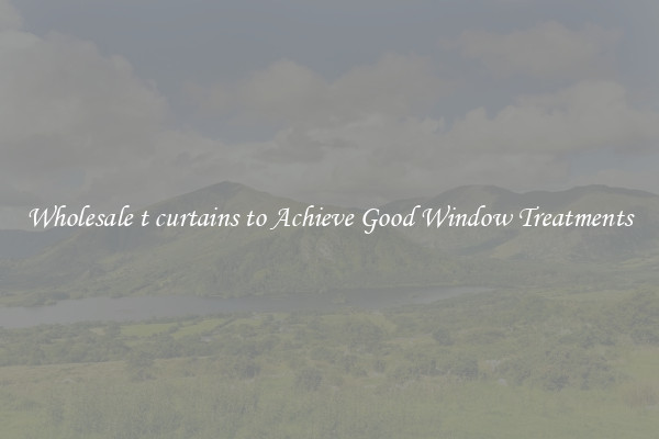 Wholesale t curtains to Achieve Good Window Treatments