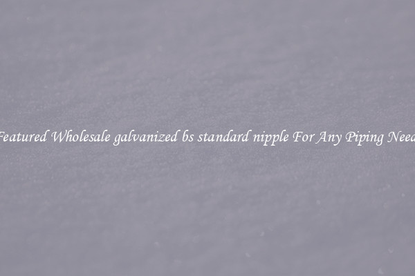 Featured Wholesale galvanized bs standard nipple For Any Piping Needs