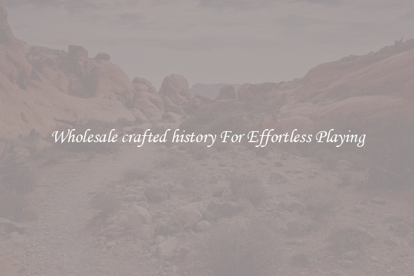 Wholesale crafted history For Effortless Playing