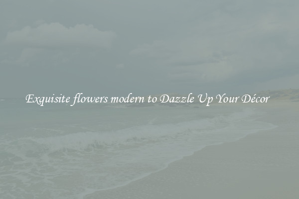 Exquisite flowers modern to Dazzle Up Your Décor  