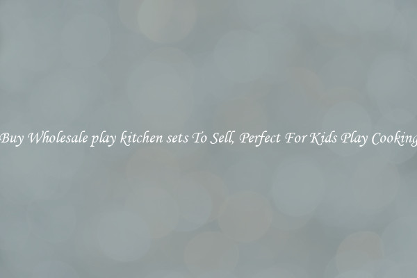 Buy Wholesale play kitchen sets To Sell, Perfect For Kids Play Cooking