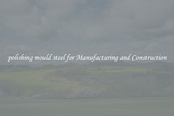 polishing mould steel for Manufacturing and Construction