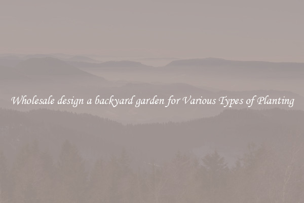 Wholesale design a backyard garden for Various Types of Planting