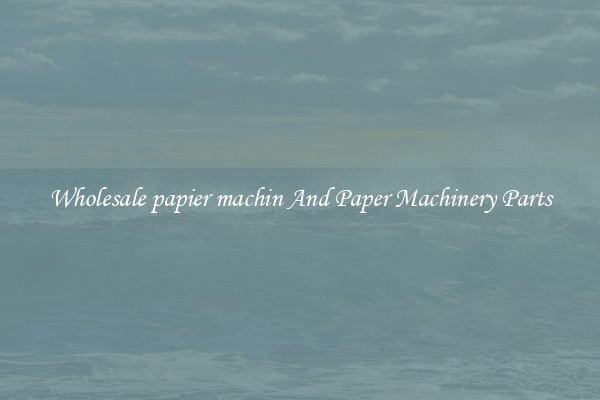 Wholesale papier machin And Paper Machinery Parts