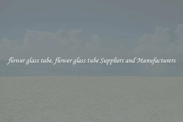 flower glass tube, flower glass tube Suppliers and Manufacturers