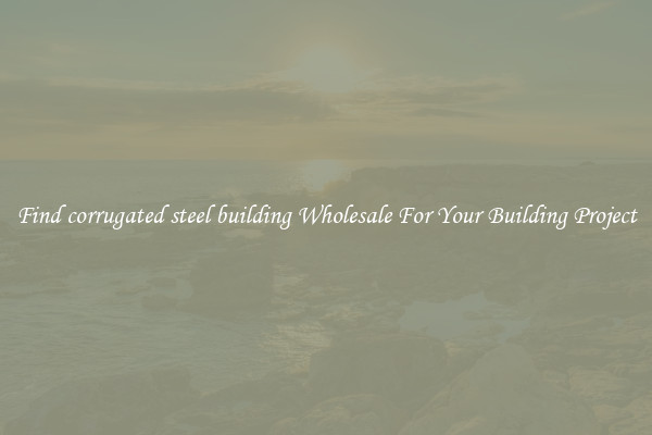 Find corrugated steel building Wholesale For Your Building Project