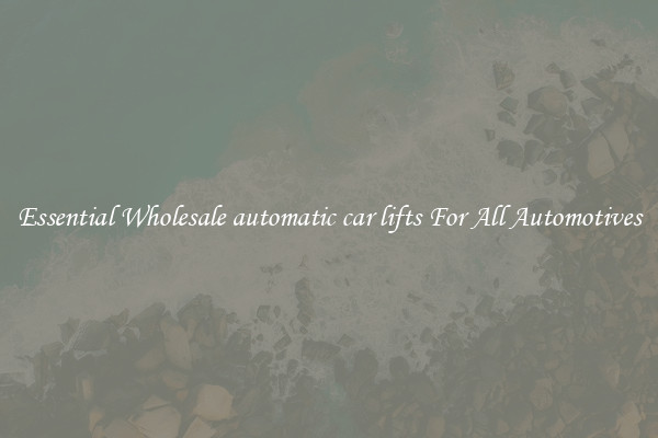 Essential Wholesale automatic car lifts For All Automotives