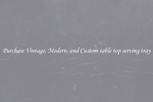 Purchase Vintage, Modern, and Custom table top serving tray