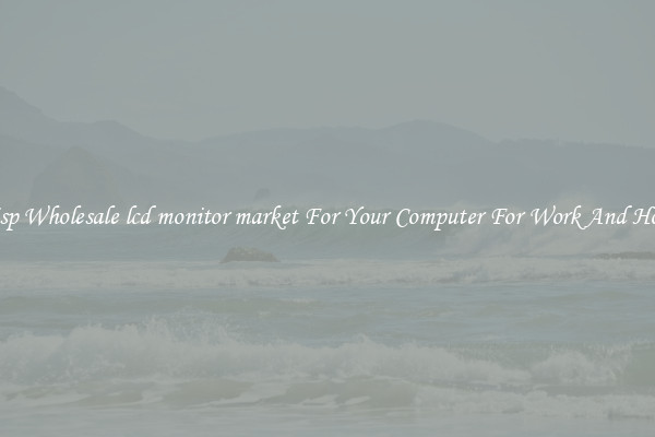 Crisp Wholesale lcd monitor market For Your Computer For Work And Home