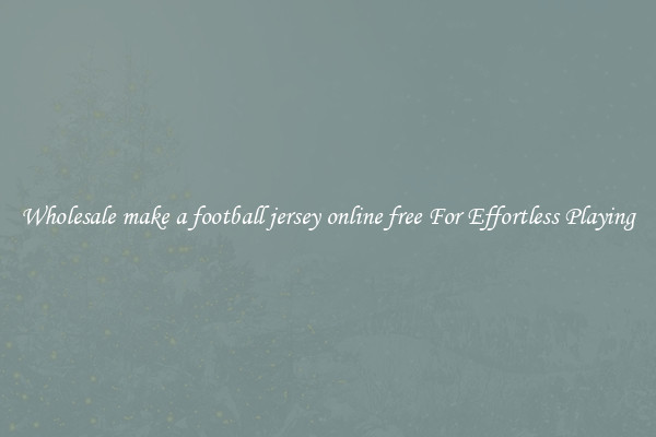 Wholesale make a football jersey online free For Effortless Playing