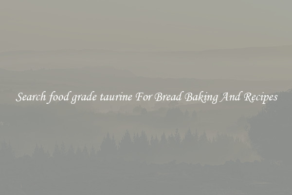 Search food grade taurine For Bread Baking And Recipes