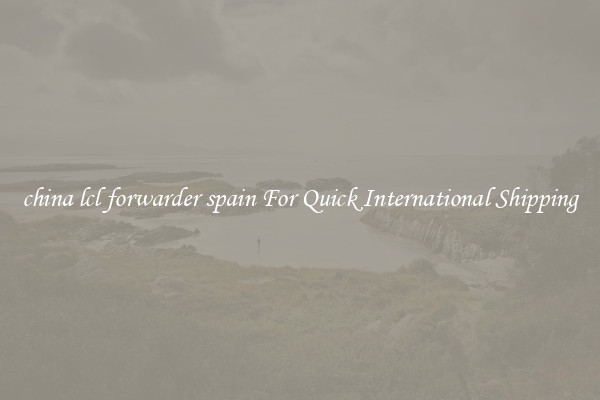 china lcl forwarder spain For Quick International Shipping
