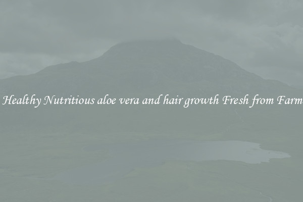 Healthy Nutritious aloe vera and hair growth Fresh from Farm