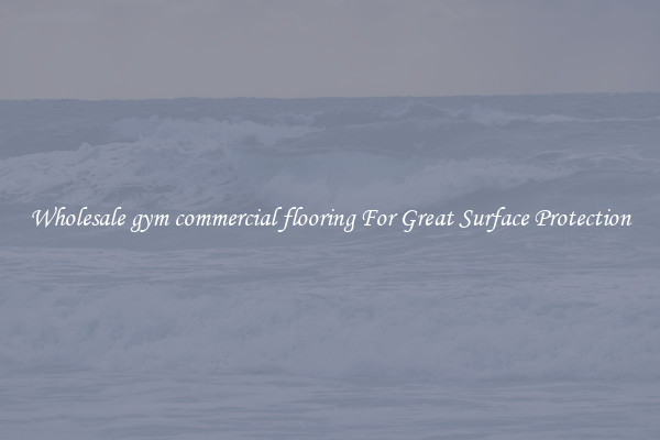 Wholesale gym commercial flooring For Great Surface Protection