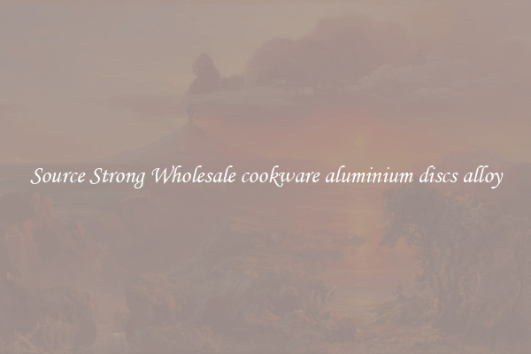 Source Strong Wholesale cookware aluminium discs alloy