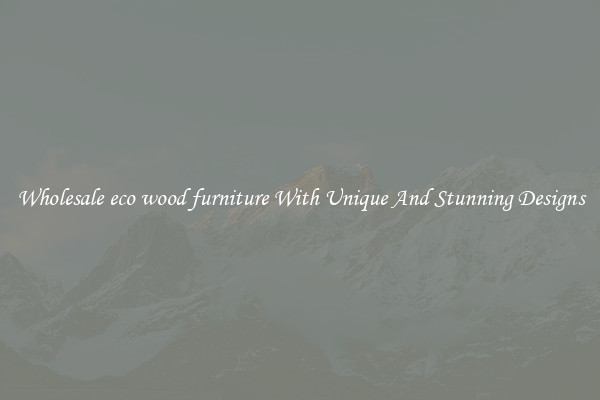 Wholesale eco wood furniture With Unique And Stunning Designs
