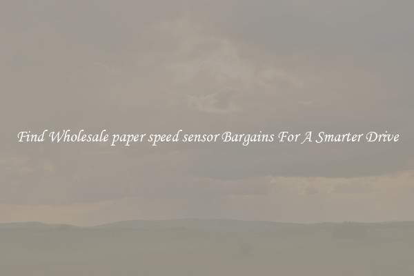Find Wholesale paper speed sensor Bargains For A Smarter Drive
