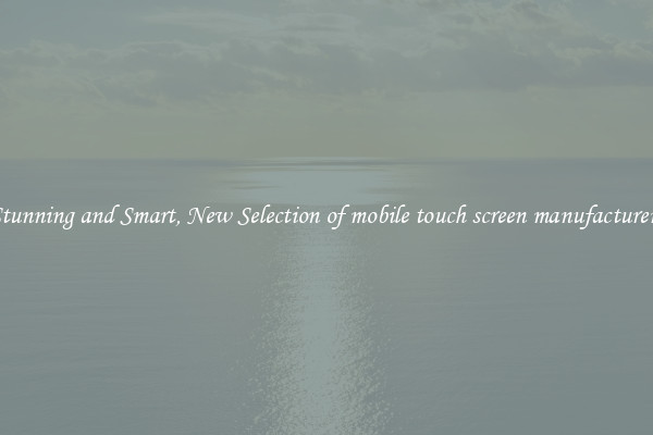 Stunning and Smart, New Selection of mobile touch screen manufacturers