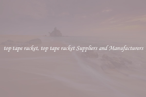 top tape racket, top tape racket Suppliers and Manufacturers