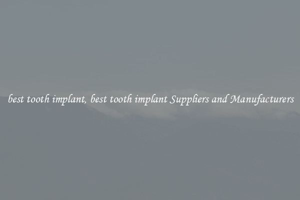 best tooth implant, best tooth implant Suppliers and Manufacturers